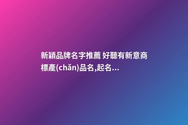 新穎品牌名字推薦 好聽有新意商標產(chǎn)品名,起名之家-第1張-商標起名-玄機派